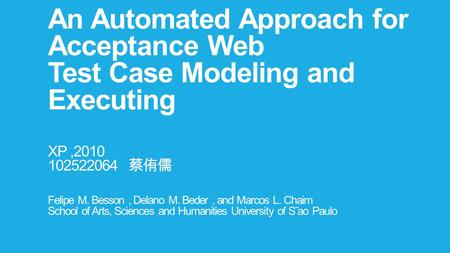 An Automated Approach for Acceptance Web Test Case Modeling and Executing XP,2010 102522064 蔡侑儒 Felipe M. Besson, Delano M. Beder, and Marcos L. Chaim.
