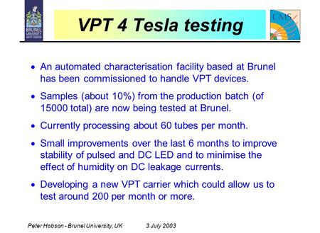 Peter Hobson - Brunel University, UK3 July 2003 VPT 4 Tesla testing  An automated characterisation facility based at Brunel has been commissioned to handle.