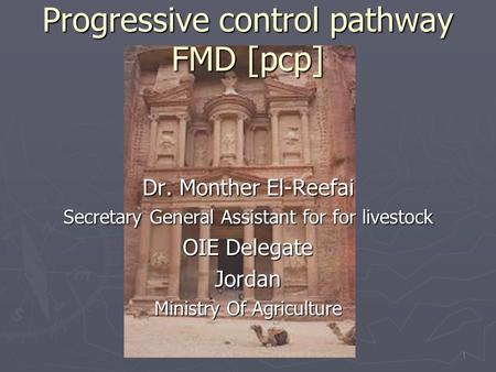 Progressive control pathway FMD [pcp] Dr. Monther El-Reefai Secretary General Assistant for for livestock OIE Delegate Jordan Ministry Of Agriculture 1.