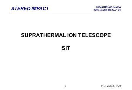 STEREO IMPACT Critical Design Review 2002 November 20,21,22 Peter Walpole, UMd1 SUPRATHERMAL ION TELESCOPE SIT.
