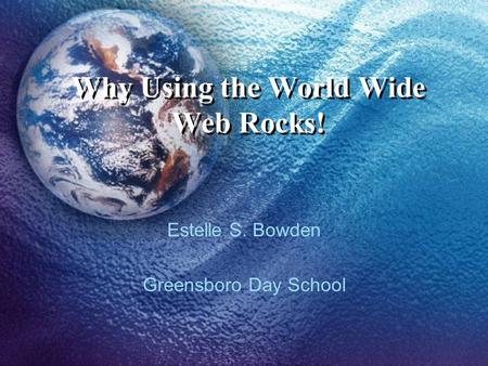 Why Using the World Wide Web Rocks! Estelle S. Bowden Greensboro Day School.