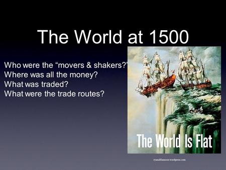 The World at 1500 Who were the “movers & shakers?” Where was all the money? What was traded? What were the trade routes? ryanalfiannoor.wordpress.com.