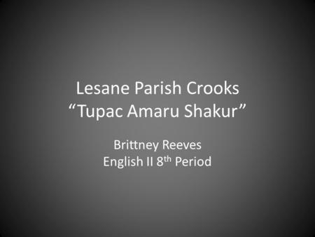Brittney Reeves English II 8 th Period Lesane Parish Crooks “Tupac Amaru Shakur”