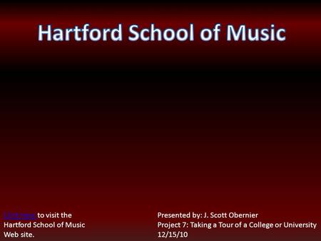 Click here Click here to visit the Hartford School of Music Web site. Presented by: J. Scott Obernier Project 7: Taking a Tour of a College or University.
