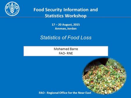 Food Security Information and Statistics Workshop 17 – 20 August, 2015 Amman, Jordan Statistics of Food Loss FAO - Regional Office for the Near East Mohamed.