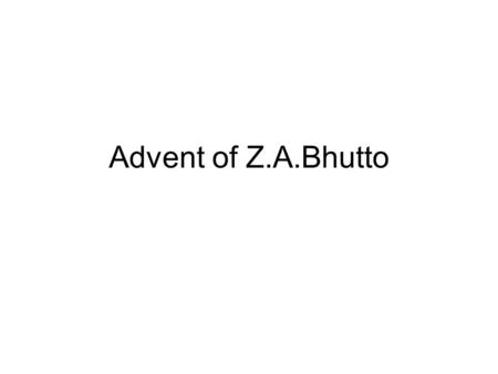 Advent of Z.A.Bhutto. 1.Introduction 2.Bhutto leaves Ayub’s cabinet and established PPP 3.His rise as a people leader 4.Departure of Ayub Khan and advent.