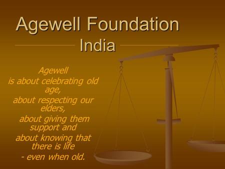 Agewell Foundation India Agewell is about celebrating old age, about respecting our elders, about giving them support and about knowing that there is life.