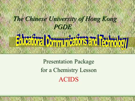 The Chinese University of Hong Kong PGDE The Chinese University of Hong Kong PGDE Presentation Package for a Chemistry Lesson ACIDS.
