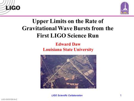 LIGO-G030158-04-Z LIGO Scientific Collaboration 1 Upper Limits on the Rate of Gravitational Wave Bursts from the First LIGO Science Run Edward Daw Louisiana.
