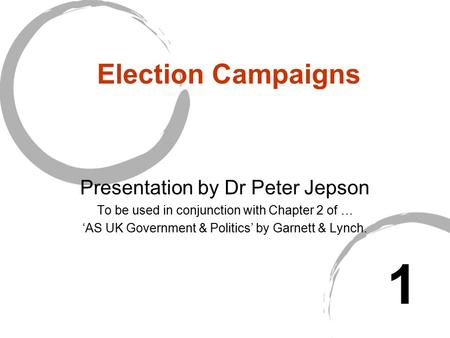Election Campaigns Presentation by Dr Peter Jepson To be used in conjunction with Chapter 2 of … ‘AS UK Government & Politics’ by Garnett & Lynch. 1.