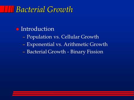 Bacterial Growth l Introduction –Population vs. Cellular Growth –Exponential vs. Arithmetic Growth –Bacterial Growth - Binary Fission.