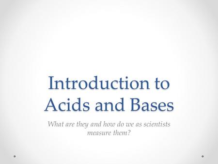 Introduction to Acids and Bases What are they and how do we as scientists measure them?