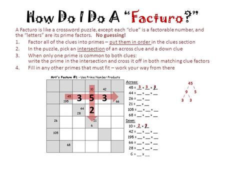 How Do I Do A “Facturo?” A Facturo is like a crossword puzzle, except each “clue” is a factorable number, and the “letters” are its prime factors. No guessing!