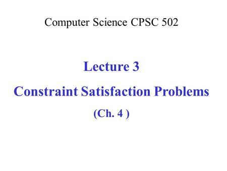 Computer Science CPSC 502 Lecture 3 Constraint Satisfaction Problems (Ch. 4 )