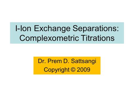 I-Ion Exchange Separations: Complexometric Titrations Dr. Prem D. Sattsangi Copyright © 2009.