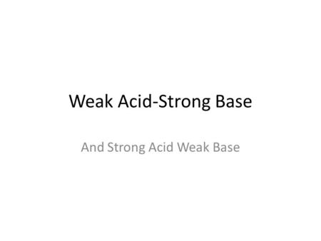 Weak Acid-Strong Base And Strong Acid Weak Base. Arrhenius Acids and Bases Acids are a source of H + ions HCl (aq)  H + (aq) + Cl - (aq) Bases are a.