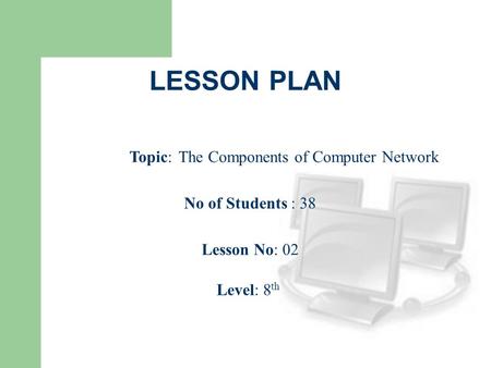 LESSON PLAN Topic: The Components of Computer Network No of Students : 38 Lesson No: 02 Level: 8 th.