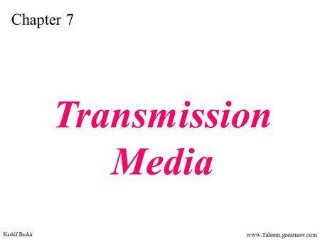 Kashif Bashir www.Taleem.greatnow.com Chapter 7 Transmission Media.