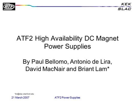 21 March 2007ATF2 Power Supplies ATF2 High Availability DC Magnet Power Supplies By Paul Bellomo, Antonio de Lira, David MacNair and Briant Lam*
