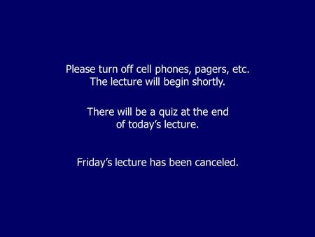 Please turn off cell phones, pagers, etc. The lecture will begin shortly. There will be a quiz at the end of today’s lecture. Friday’s lecture has been.