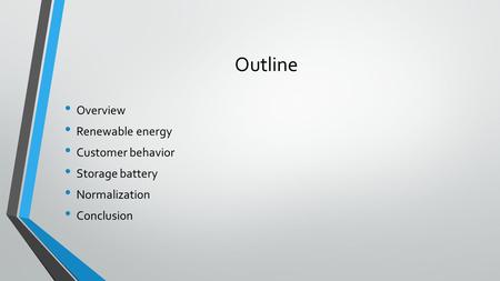Outline Overview Renewable energy Customer behavior Storage battery Normalization Conclusion.
