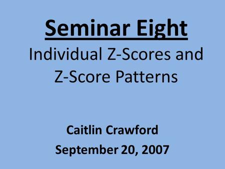 Seminar Eight Individual Z-Scores and Z-Score Patterns Caitlin Crawford September 20, 2007.