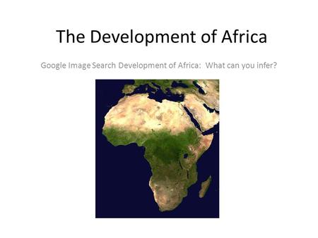 The Development of Africa Google Image Search Development of Africa: What can you infer?