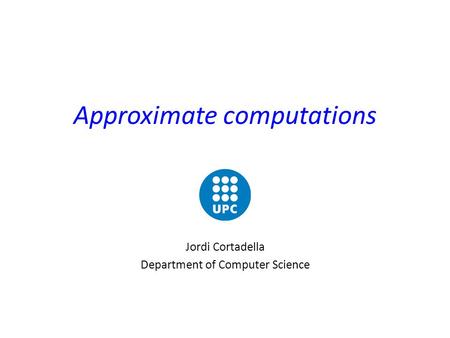 Approximate computations Jordi Cortadella Department of Computer Science.