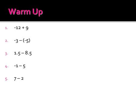 Warm Up 1. -12 + 9 2. -3 – (-5) 3. 1.5 – 8.5 4. -1 – 5 5. 7 – 2.