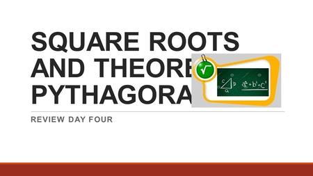 SQUARE ROOTS AND THEOREM OF PYTHAGORAS REVIEW DAY FOUR.