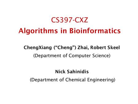 CS397-CXZ Algorithms in Bioinformatics ChengXiang (“Cheng”) Zhai, Robert Skeel (Department of Computer Science) Nick Sahinidis (Department of Chemical.