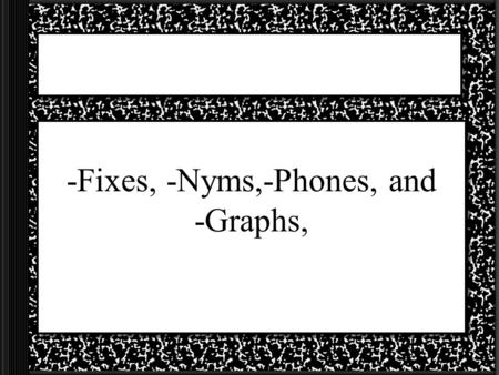 -Fixes, -Nyms,-Phones, and -Graphs, 2 Letter Groups Homos – Greek meaning for similar or alike Fixus – Latin meaning for to fasten Phone – Greek for.