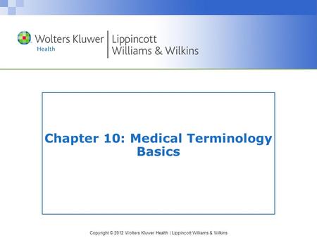 Copyright © 2012 Wolters Kluwer Health | Lippincott Williams & Wilkins Chapter 10: Medical Terminology Basics.