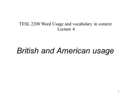 1 British and American usage TESL 2200 Word Usage and vocabulary in context Lecture 4.