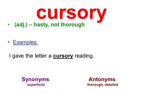 cursory (adj.) – hasty, not thorough Examples: