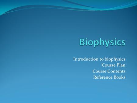 Introduction to biophysics Course Plan Course Contents Reference Books.