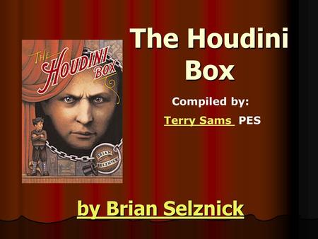 The Houdini Box by Brian Selznick by Brian Selznick Compiled by: Terry Sams PESTerry Sams.