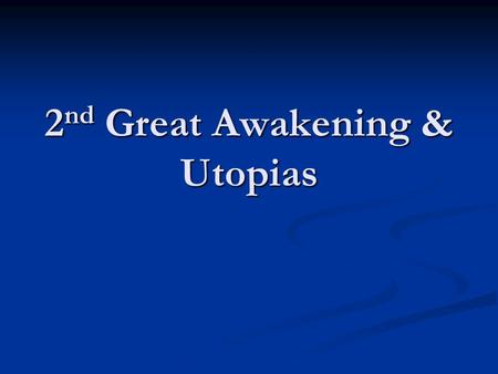 2 nd Great Awakening & Utopias. Utopian Classroom WAKE UP: WAKE UP: Define UTOPIA Define UTOPIA UTOPIA: A world in which everything and everyone works.