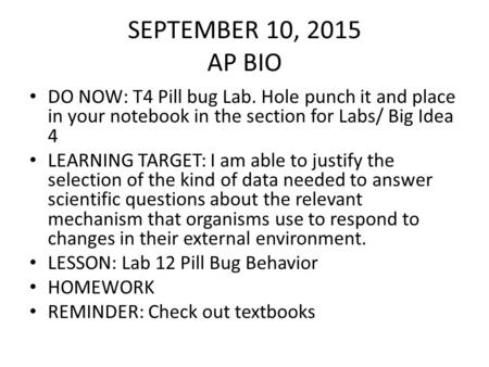 SEPTEMBER 10, 2015 AP BIO DO NOW: T4 Pill bug Lab. Hole punch it and place in your notebook in the section for Labs/ Big Idea 4 LEARNING TARGET: I am able.