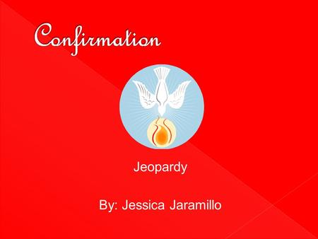 Jeopardy By: Jessica Jaramillo. Confirmation Holy SpiritBishopConfirmationTrue or FalseKey Terms 10 20 30 40 50.