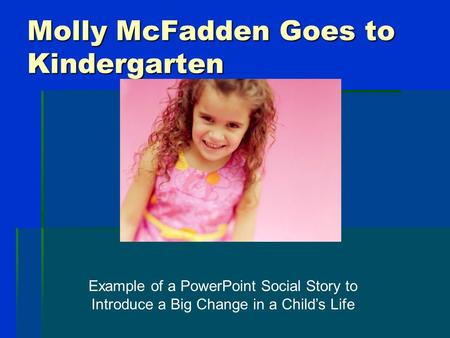Molly McFadden Goes to Kindergarten Example of a PowerPoint Social Story to Introduce a Big Change in a Child’s Life.