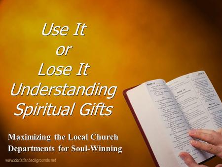Use It or Lose It Understanding Spiritual Gifts Maximizing the Local Church Departments for Soul-Winning Maximizing the Local Church Departments for Soul-Winning.