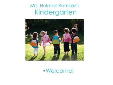  Welcome! Mrs. Holman Ramirez’s Kindergarten. About Me…  My 17th year teaching  Masters in Education  Experience- Kindergarten, preschool, first grade,