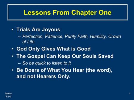 James 5:1-6 1 Lessons From Chapter One Trials Are Joyous –Perfection, Patience, Purify Faith, Humility, Crown of Life God Only Gives What is Good The Gospel.