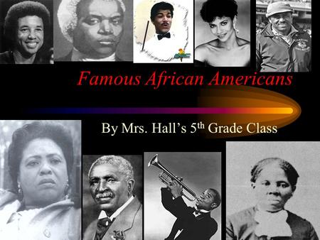 Famous African Americans By Mrs. Hall’s 5 th Grade Class.