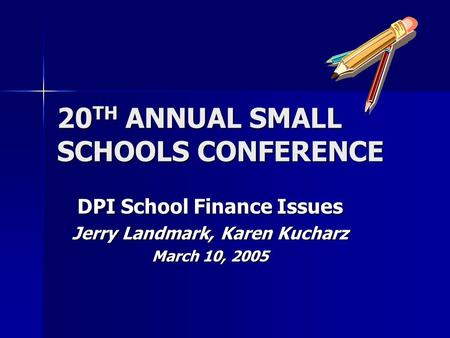 20 TH ANNUAL SMALL SCHOOLS CONFERENCE DPI School Finance Issues Jerry Landmark, Karen Kucharz March 10, 2005.
