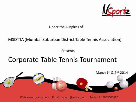 Under the Auspices of MSDTTA (Mumbai Suburban District Table Tennis Association) Presents Corporate Table Tennis Tournament March 1 st & 2 nd 2014.