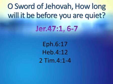 O Sword of Jehovah, How long will it be before you are quiet? Eph.6:17 Heb.4:12 2 Tim.4:1-4.