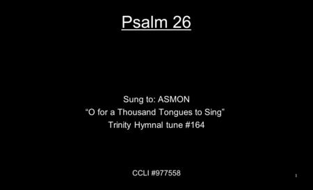 Psalm 26 Sung to: ASMON “O for a Thousand Tongues to Sing” Trinity Hymnal tune #164 CCLI #977558 1.