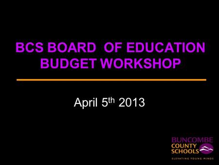 BCS BOARD OF EDUCATION BUDGET WORKSHOP April 5 th 2013.